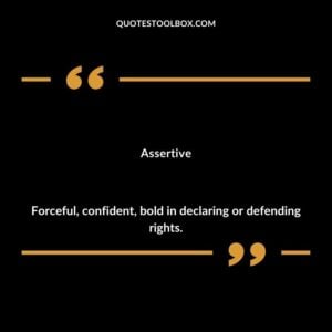 Assertive Forceful confident bold in declaring or defending rights.