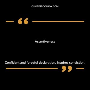 Assertiveness Confident and forceful declaration. Inspires conviction.