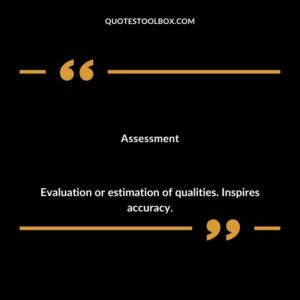 Assessment Evaluation or estimation of qualities. Inspires accuracy.