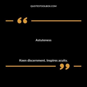 Astuteness Keen discernment. Inspires acuity.