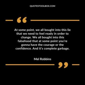 At some point, we all bought into this lie that we need to feel ready in order to change. We all bought into this falsehood that at some point you’re gonna have the courage