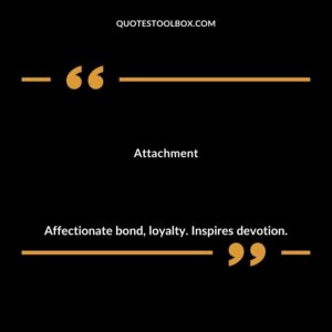 Attachment Affectionate bond loyalty. Inspires devotion.