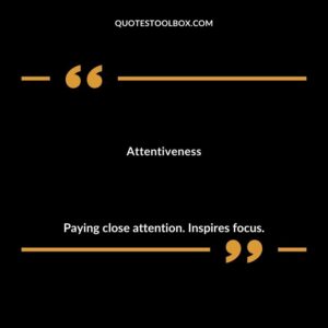 Attentiveness Paying close attention. Inspires focus.