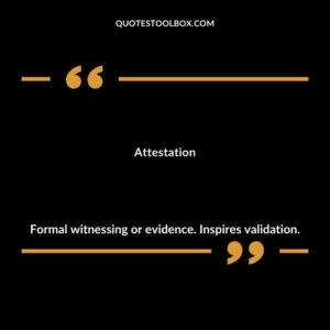 Attestation Formal witnessing or evidence. Inspires validation.