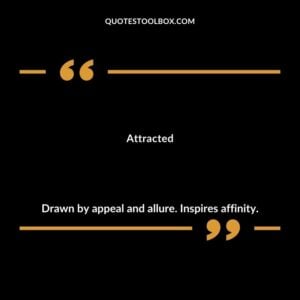 Attracted Drawn by appeal and allure. Inspires affinity.