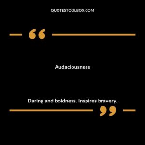 Audaciousness Daring and boldness. Inspires bravery.