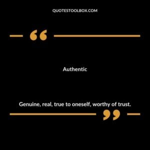 Authentic Genuine real true to oneself worthy of trust.