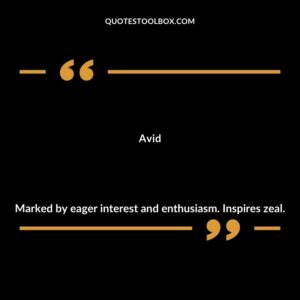 Avid Marked by eager interest and enthusiasm. Inspires zeal.