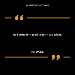 Bad attitude plus good talent equals bad talent.