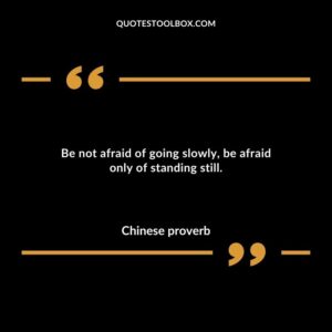Be not afraid of going slowly be afraid only of standing still.