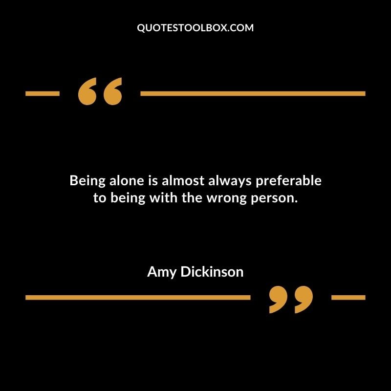 Being alone is almost always preferable to being with the wrong person. Compelling Single Inspirational Quotes