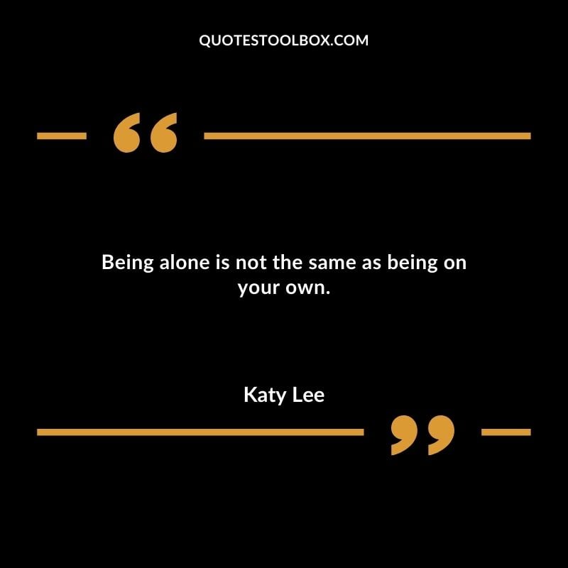 Being alone is not the same as being on your own.