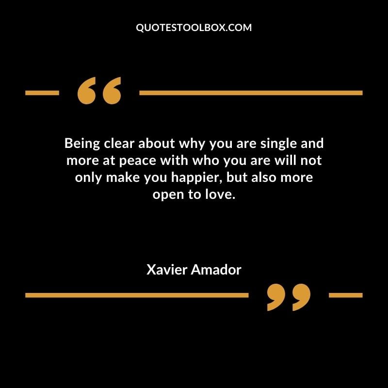 Being clear about why you are single and more at peace with who you are will not only make you happier but also more open to love. Compelling Single Inspirational Quotes
