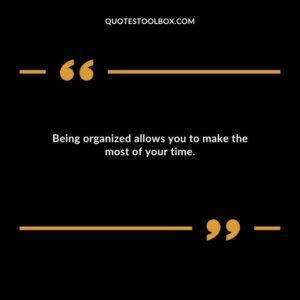 Being organized allows you to make the most of your time.