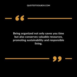 Being organized not only saves you time but also conserves valuable resources promoting sustainability and responsible living.