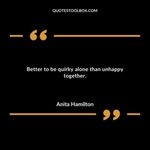 Better to be quirky alone than unhappy together.