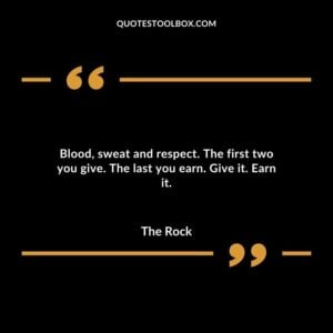 Blood sweat and respect. The first two you give. The last you earn. Give it. Earn it.