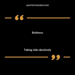 Boldness Taking risks decisively