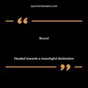 Bound Headed towards a meaningful destination