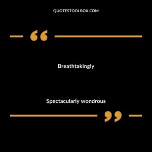 Breathtakingly Spectacularly wondrous