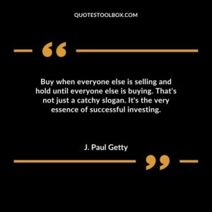 Buy when everyone else is selling and hold until everyone else is buying. Thats not just a catchy slogan. Its the very essence of successful investing.