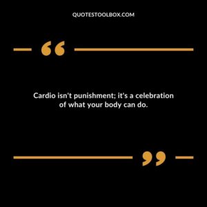Cardio isnt punishment its a celebration of what your body can do.