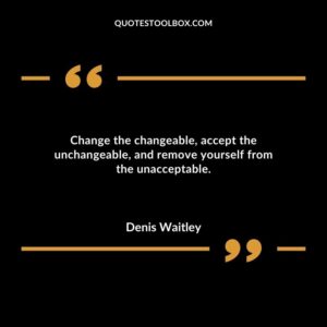 Change the changeable accept the unchangeable and remove yourself from the unacceptable.