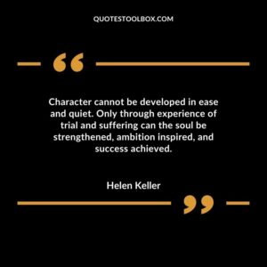 Character cannot be developed in ease and quiet. Only through experience of trial and suffering can the soul be strengthened ambition inspired and success achieved.