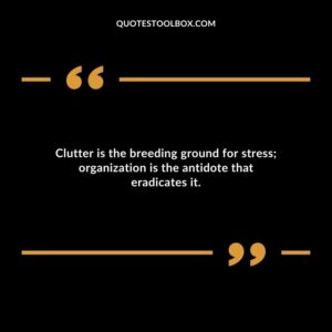 Clutter is the breeding ground for stress organization is the antidote that eradicates it.