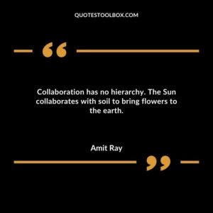 Collaboration has no hierarchy. The Sun collaborates with soil to bring flowers to the earth.