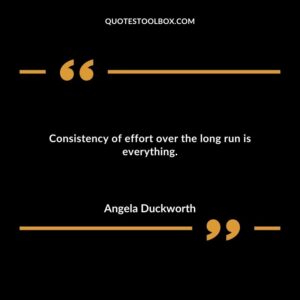 Consistency of effort over the long run is everything.