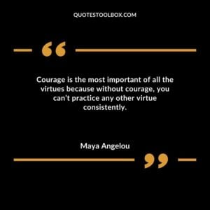 Courage is the most important of all the virtues because without courage you cant practice any other virtue consistently.