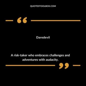 Daredevil A risk taker who embraces challenges and adventures with audacity.