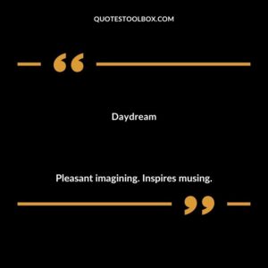 Daydream Pleasant imagining. Inspires musing.