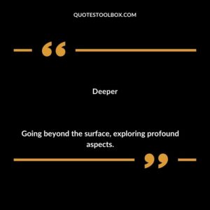 Deeper Going beyond the surface exploring profound aspects.