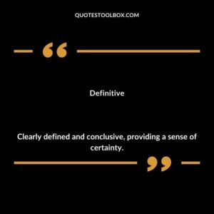 Definitive Clearly defined and conclusive providing a sense of certainty.