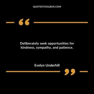 Deliberately seek opportunities for kindness sympathy and patience.