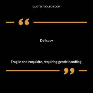 Delicacy Fragile and exquisite requiring gentle handling.