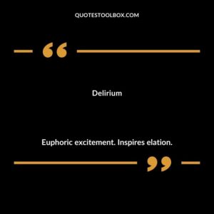 Delirium Euphoric excitement. Inspires elation.