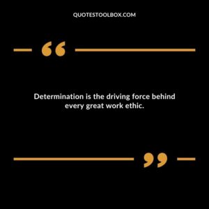 Determination is the driving force behind every great work ethic.