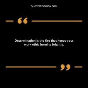 Determination is the fire that keeps your work ethic burning brightly.