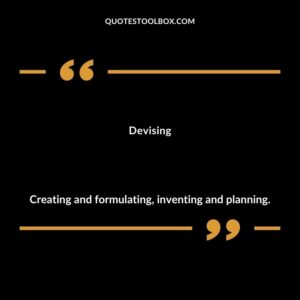 Devising Creating and formulating inventing and planning.
