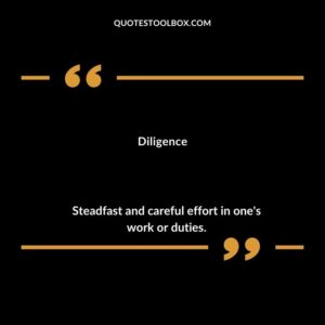 Diligence Steadfast and careful effort in one's work or duties.