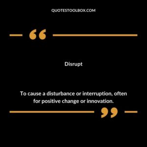 Disrupt To cause a disturbance or interruption often for positive change or innovation.
