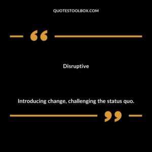 Disruptive Introducing change challenging the status quo.
