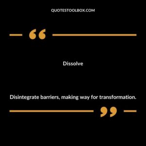 Dissolve Disintegrate barriers making way for transformation.