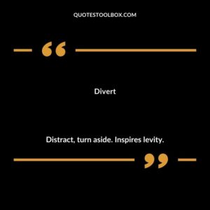 Divert Distract turn aside. Inspires levity.