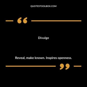Divulge Reveal make known. Inspires openness.