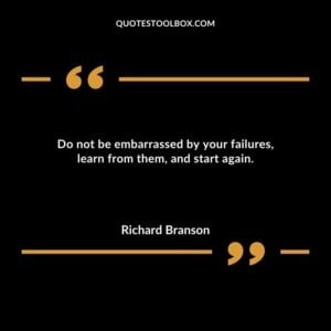 Do not be embarrassed by your failures learn from them and start again.