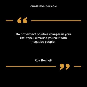 Do not expect positive changes in your life if you surround yourself with negative people.